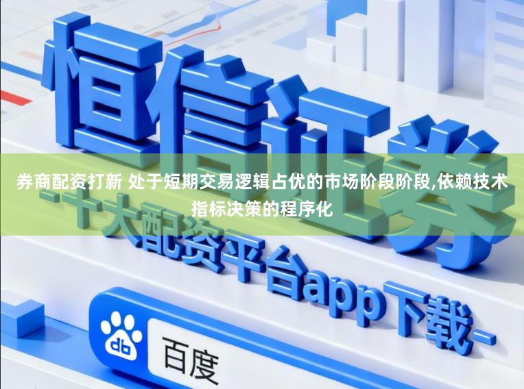 券商配资打新 处于短期交易逻辑占优的市场阶段阶段,依赖技术指标决策的程序化