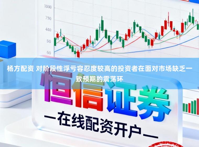 杨方配资 对阶段性浮亏容忍度较高的投资者在面对市场缺乏一致预期的震荡环
