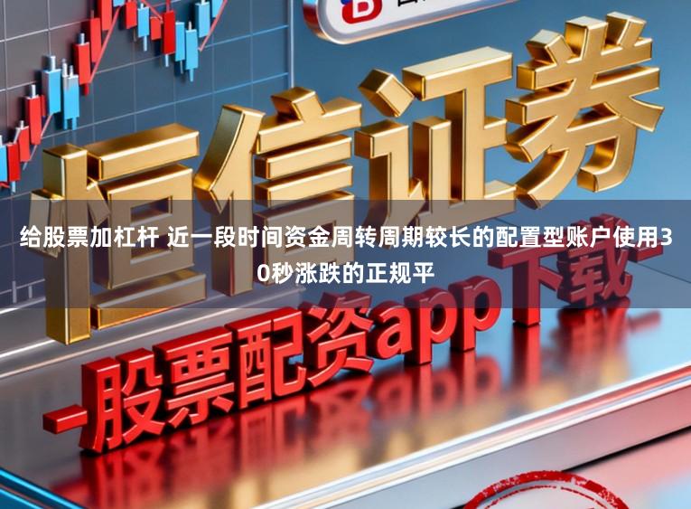 给股票加杠杆 近一段时间资金周转周期较长的配置型账户使用30秒涨跌的正规平