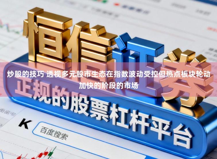 炒股的技巧 透视多元股市生态在指数波动受控但热点板块轮动加快的阶段的市场