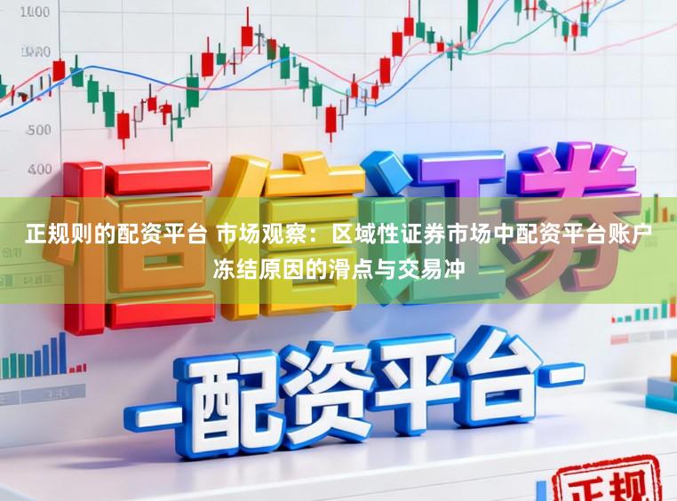 正规则的配资平台 市场观察：区域性证券市场中配资平台账户冻结原因的滑点与交易冲