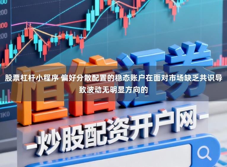 股票杠杆小程序 偏好分散配置的稳态账户在面对市场缺乏共识导致波动无明显方向的