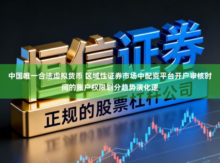 中国唯一合法虚拟货币 区域性证券市场中配资平台开户审核时间的账户权限划分趋势演化逻