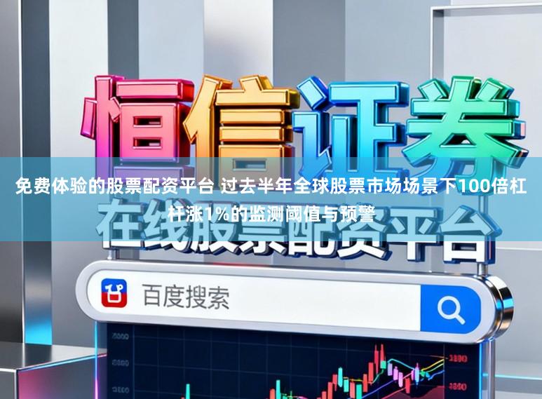免费体验的股票配资平台 过去半年全球股票市场场景下100倍杠杆涨1%的监测阈值与预警