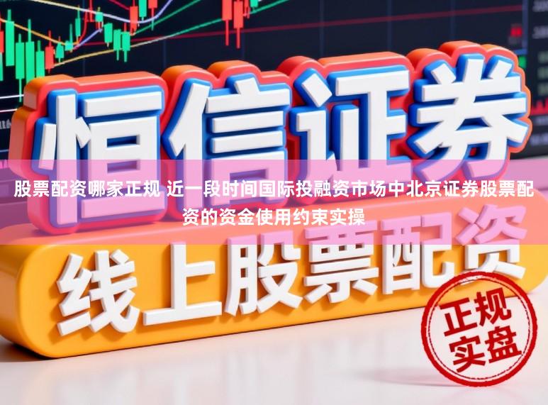 股票配资哪家正规 近一段时间国际投融资市场中北京证券股票配资的资金使用约束实操