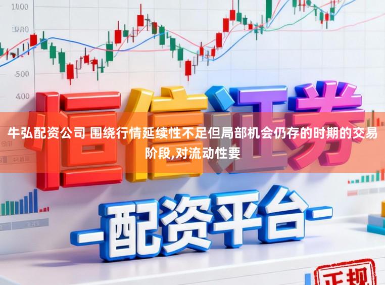 牛弘配资公司 围绕行情延续性不足但局部机会仍存的时期的交易阶段,对流动性要