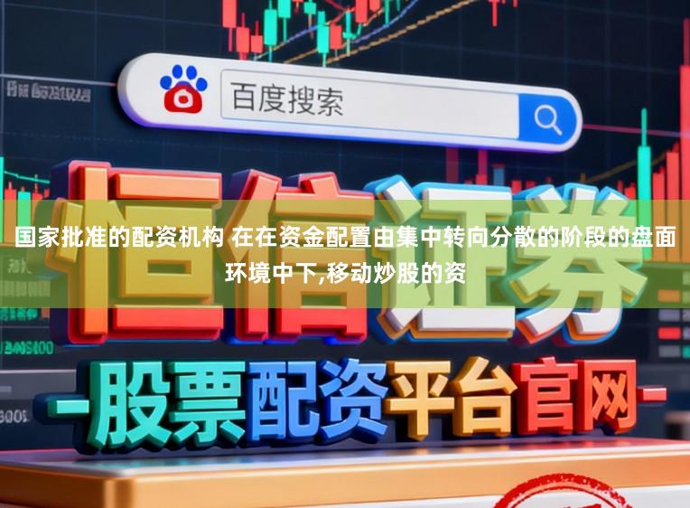 国家批准的配资机构 在在资金配置由集中转向分散的阶段的盘面环境中下,移动炒股的资