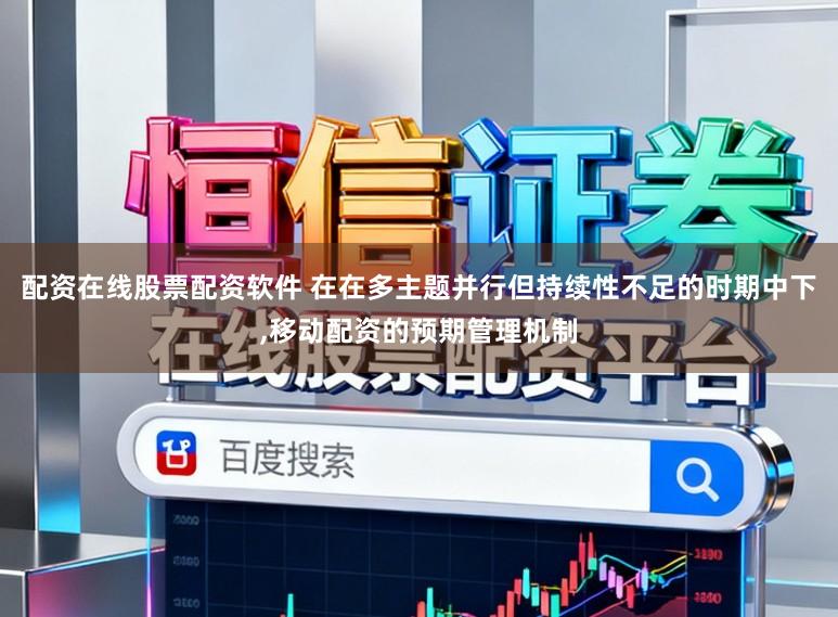 配资在线股票配资软件 在在多主题并行但持续性不足的时期中下,移动配资的预期管理机制