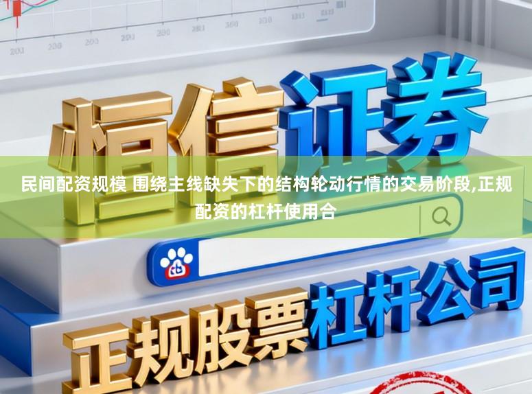 民间配资规模 围绕主线缺失下的结构轮动行情的交易阶段,正规配资的杠杆使用合