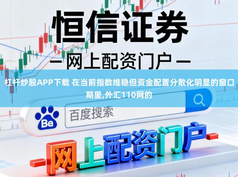 杠杆炒股APP下载 在当前指数维稳但资金配置分散化明显的窗口期里,外汇110网的