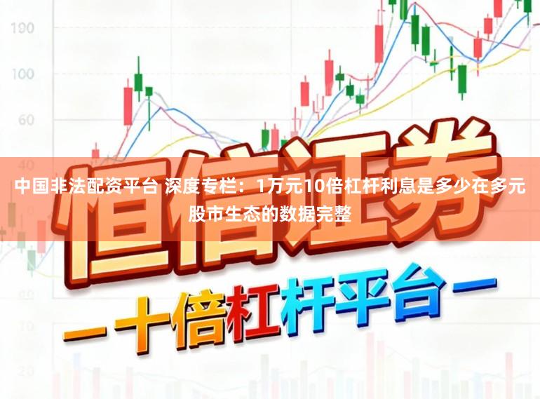 中国非法配资平台 深度专栏：1万元10倍杠杆利息是多少在多元股市生态的数据完整