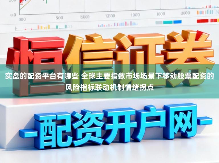 实盘的配资平台有哪些 全球主要指数市场场景下移动股票配资的风险指标联动机制情绪拐点