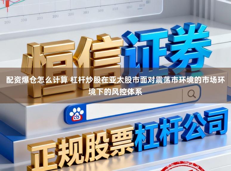 配资爆仓怎么计算 杠杆炒股在亚太股市面对震荡市环境的市场环境下的风控体系