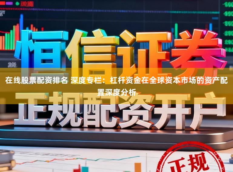 在线股票配资排名 深度专栏：杠杆资金在全球资本市场的资产配置深度分析