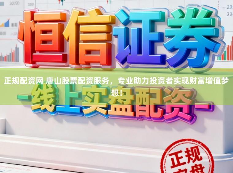 正规配资网 唐山股票配资服务，专业助力投资者实现财富增值梦想！