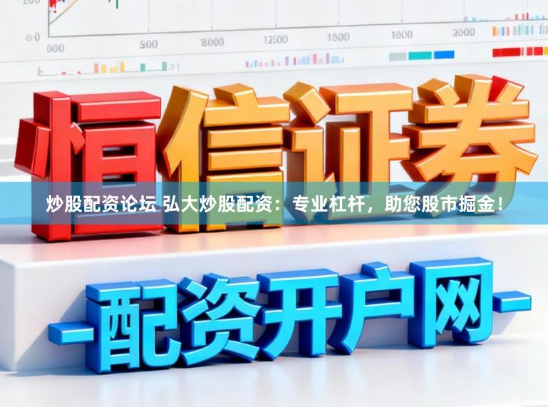 炒股配资论坛 弘大炒股配资：专业杠杆，助您股市掘金！