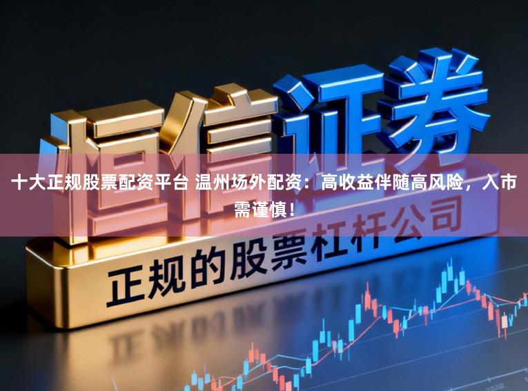 十大正规股票配资平台 温州场外配资：高收益伴随高风险，入市需谨慎！