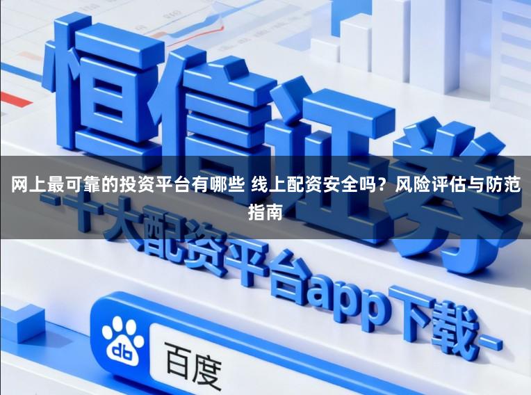 网上最可靠的投资平台有哪些 线上配资安全吗？风险评估与防范指南