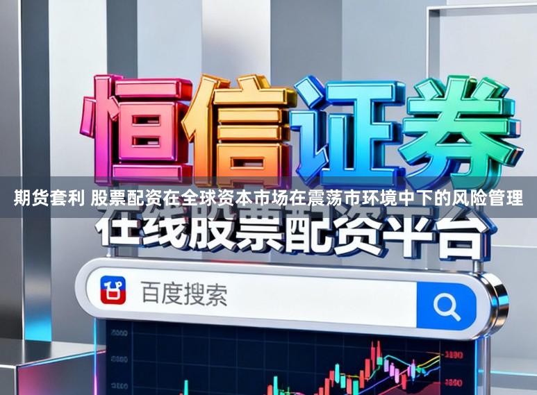 期货套利 股票配资在全球资本市场在震荡市环境中下的风险管理