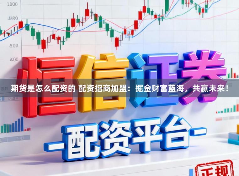 期货是怎么配资的 配资招商加盟：掘金财富蓝海，共赢未来！