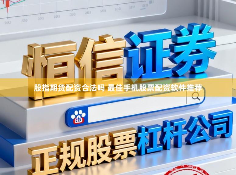 股指期货配资合法吗 最佳手机股票配资软件推荐