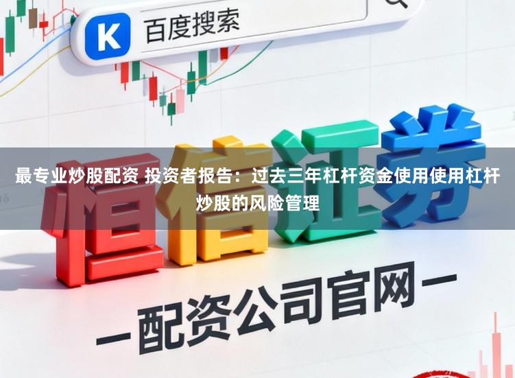 最专业炒股配资 投资者报告：过去三年杠杆资金使用使用杠杆炒股的风险管理