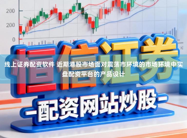 线上证券配资软件 近期港股市场面对震荡市环境的市场环境中实盘配资平台的产品设计