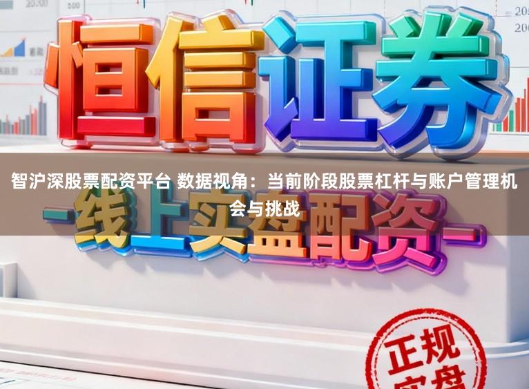 智沪深股票配资平台 数据视角：当前阶段股票杠杆与账户管理机会与挑战