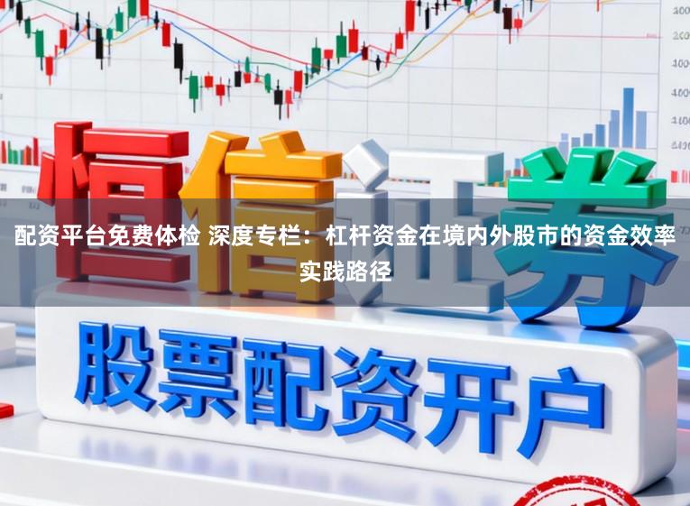配资平台免费体检 深度专栏：杠杆资金在境内外股市的资金效率实践路径