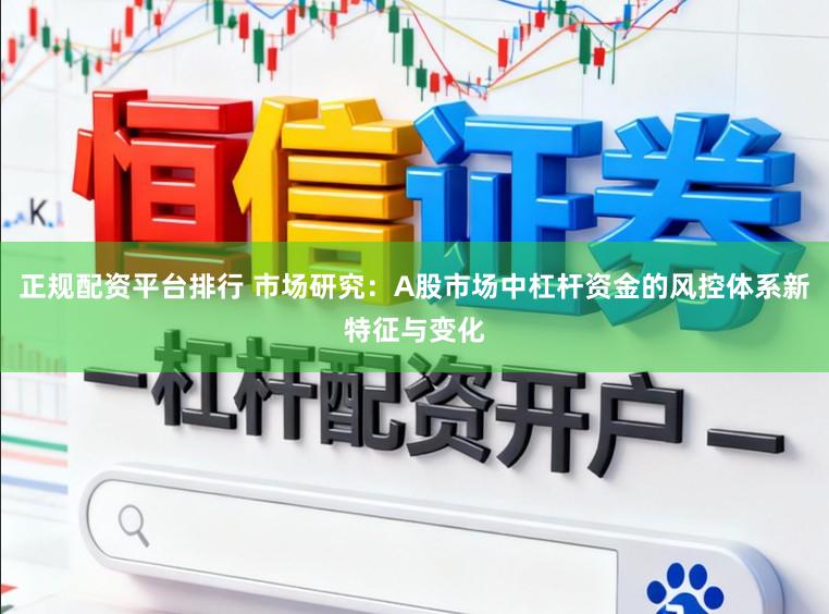正规配资平台排行 市场研究：A股市场中杠杆资金的风控体系新特征与变化