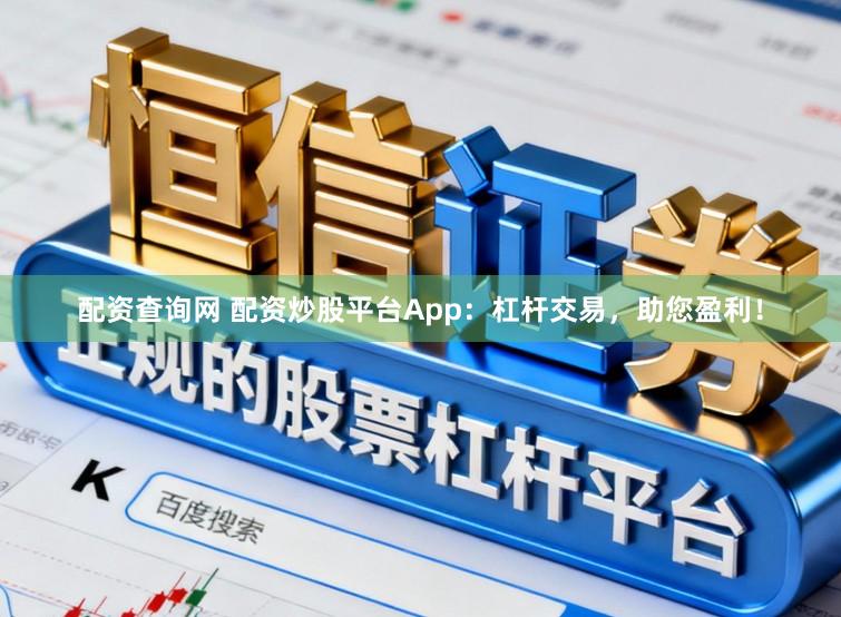 配资查询网 配资炒股平台App：杠杆交易，助您盈利！