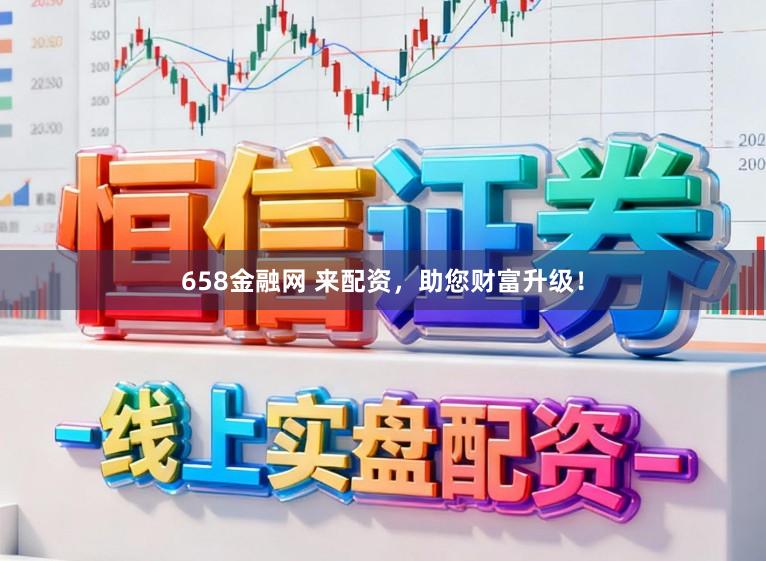 658金融网 来配资，助您财富升级！