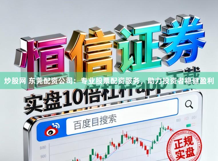 炒股网 东莞配资公司：专业股票配资服务，助力投资者稳健盈利