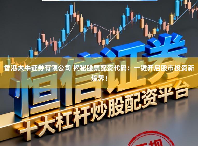 香港大牛证券有限公司 揭秘股票配资代码：一键开启股市投资新境界！