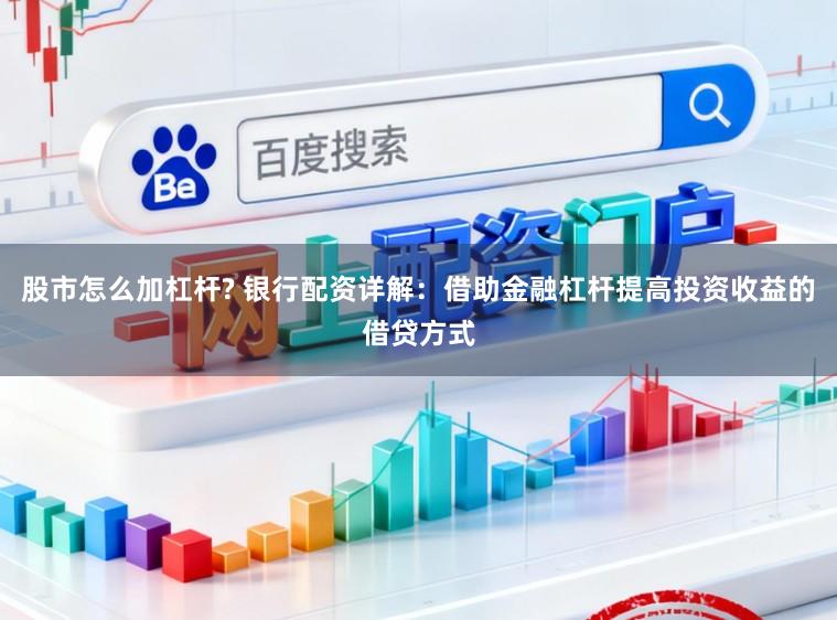 股市怎么加杠杆? 银行配资详解：借助金融杠杆提高投资收益的借贷方式