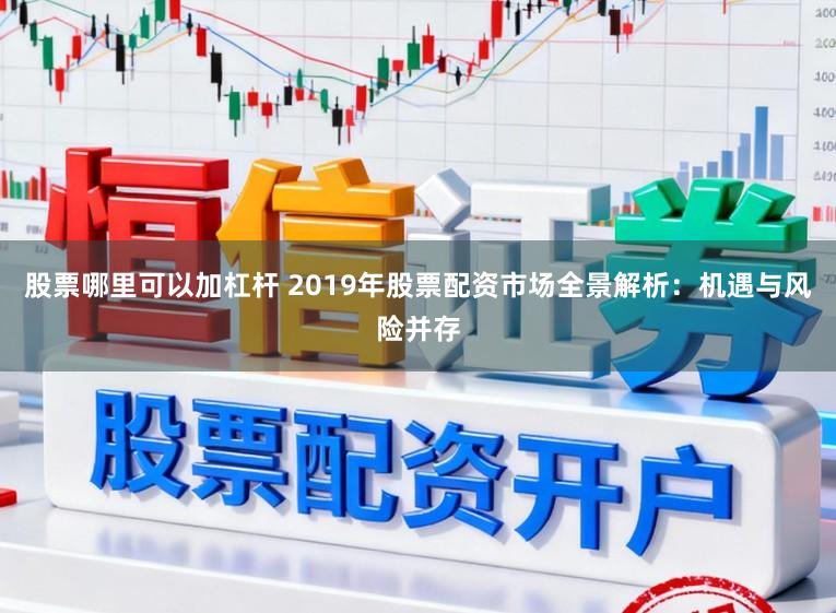 股票哪里可以加杠杆 2019年股票配资市场全景解析：机遇与风险并存