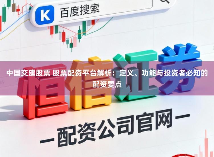 中国交建股票 股票配资平台解析：定义、功能与投资者必知的配资要点