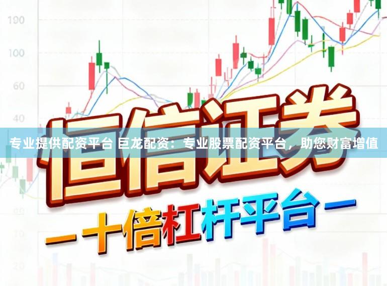 专业提供配资平台 巨龙配资：专业股票配资平台，助您财富增值