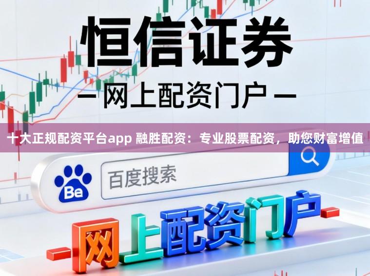 十大正规配资平台app 融胜配资：专业股票配资，助您财富增值