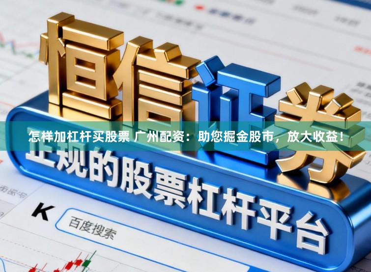 怎样加杠杆买股票 广州配资：助您掘金股市，放大收益！