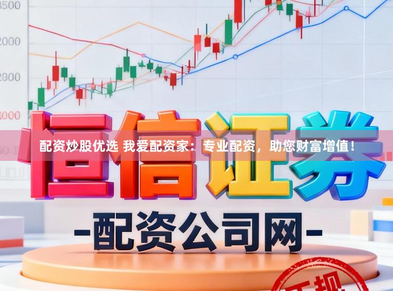 配资炒股优选 我爱配资家：专业配资，助您财富增值！