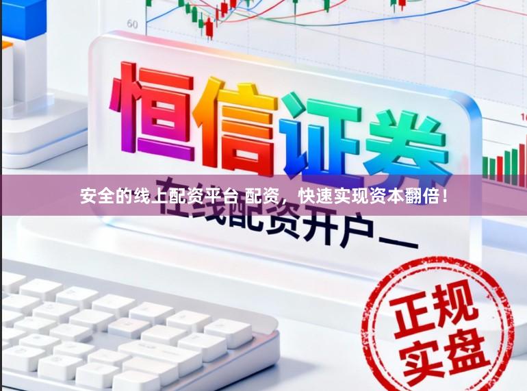 安全的线上配资平台 配资，快速实现资本翻倍！