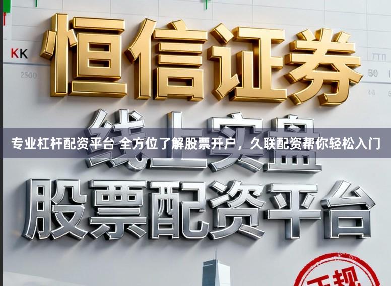 专业杠杆配资平台 全方位了解股票开户，久联配资帮你轻松入门