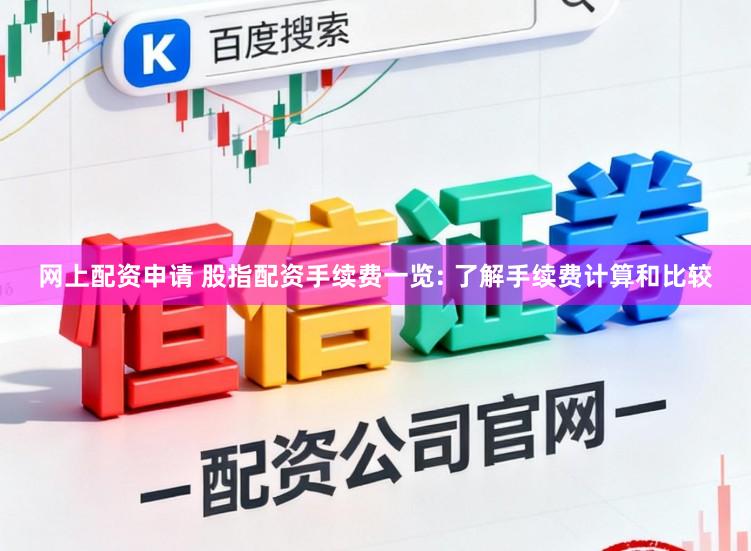 网上配资申请 股指配资手续费一览: 了解手续费计算和比较
