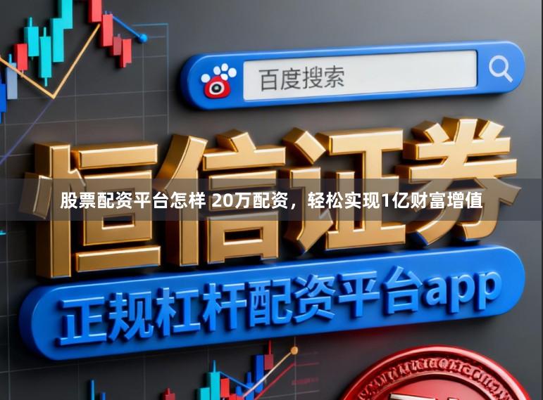 股票配资平台怎样 20万配资，轻松实现1亿财富增值
