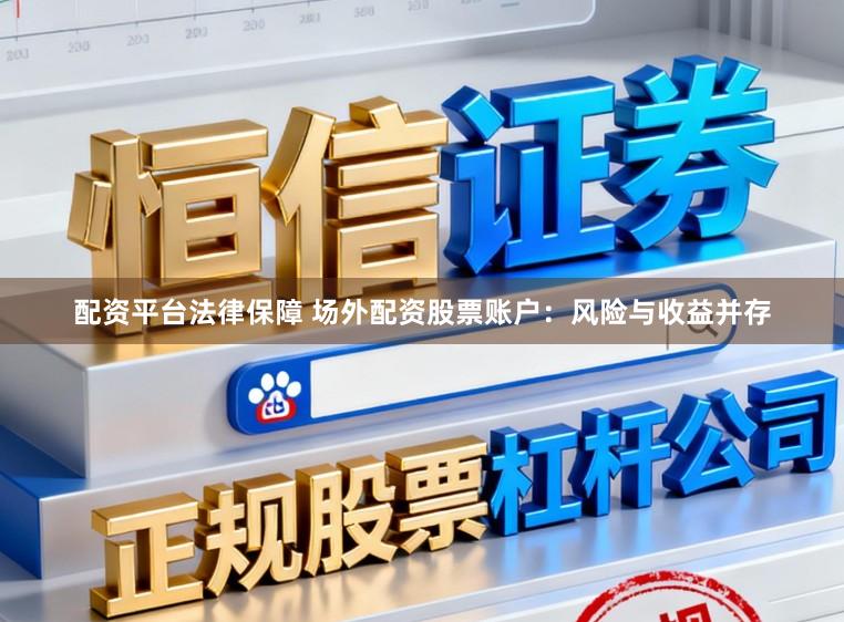 配资平台法律保障 场外配资股票账户：风险与收益并存
