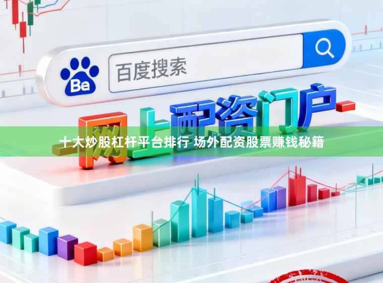 十大炒股杠杆平台排行 场外配资股票赚钱秘籍