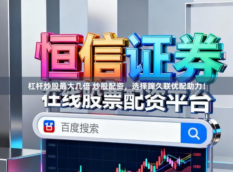 杠杆炒股最大几倍 炒股配资，选择蹿久联优配助力！