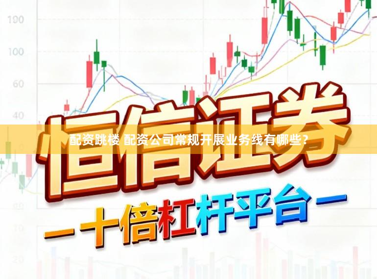 配资跳楼 配资公司常规开展业务线有哪些？