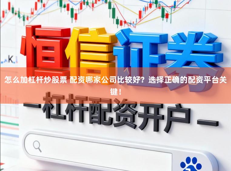 怎么加杠杆炒股票 配资哪家公司比较好？选择正确的配资平台关键！
